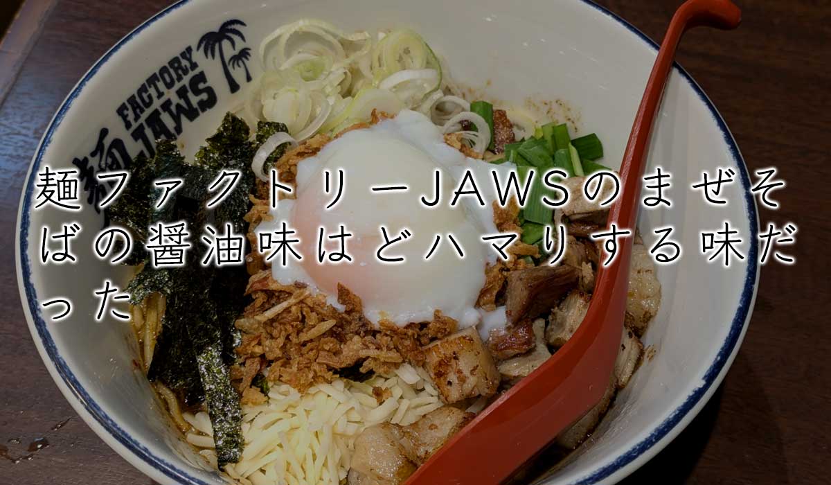 麺ファクトリーJAWSのまぜそばの醤油味はどハマりする味だった