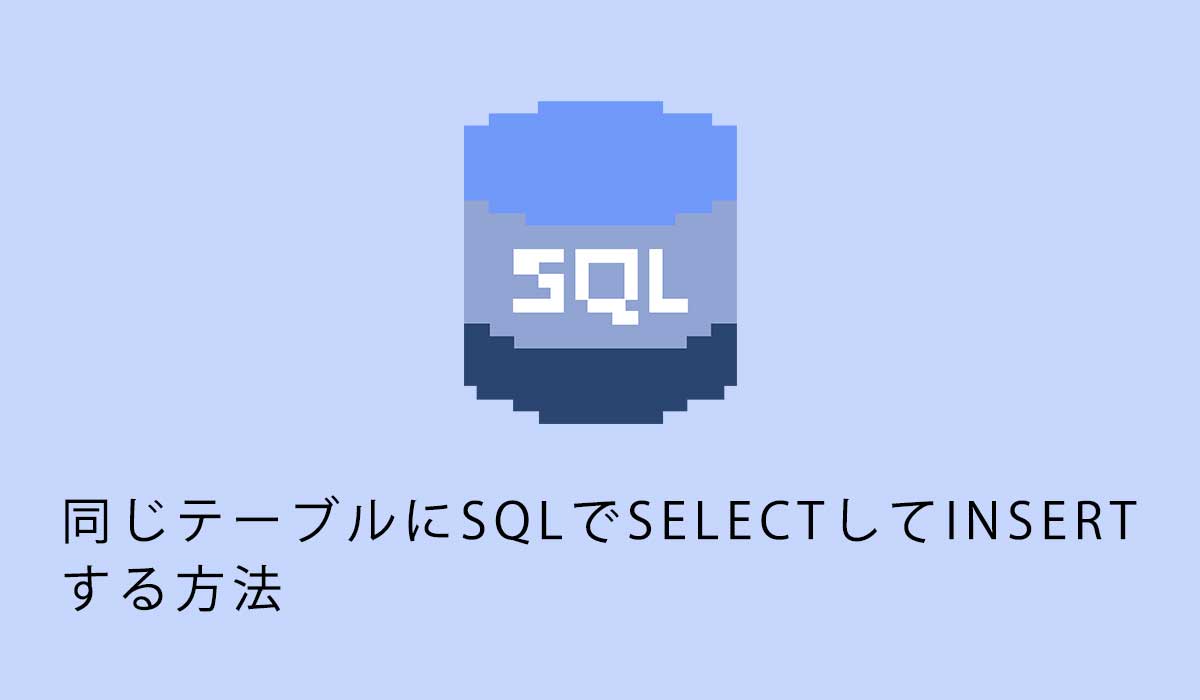 同じテーブルにSQLでSELECTしINSERT する方法